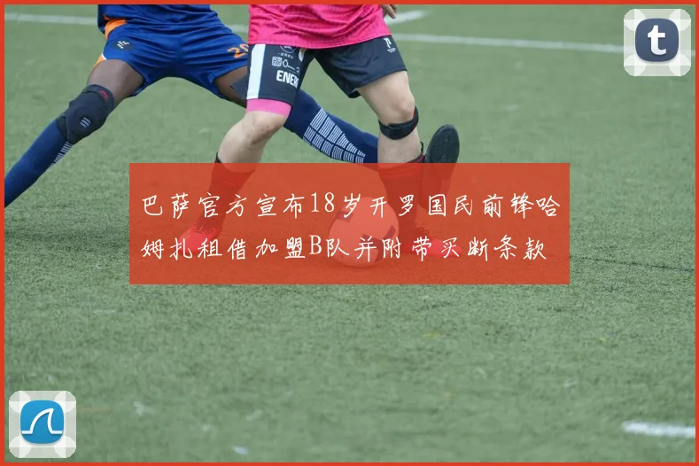巴萨官方宣布18岁开罗国民前锋哈姆扎租借加盟B队并附带买断条款