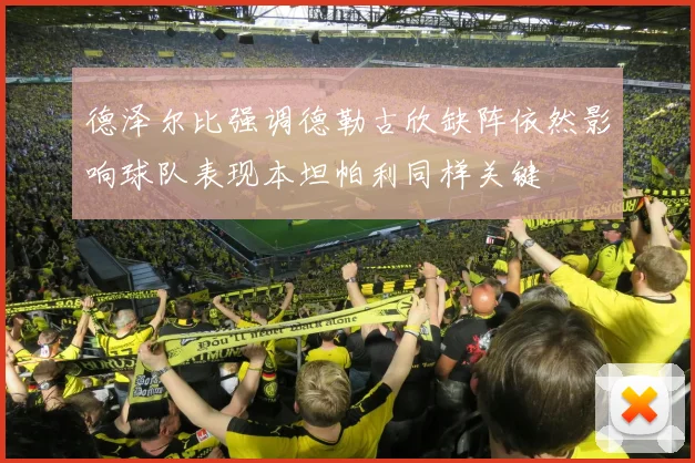 德泽尔比强调德勒古欣缺阵依然影响球队表现本坦帕利同样关键