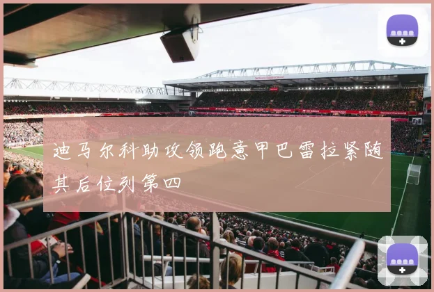 迪马尔科助攻领跑意甲巴雷拉紧随其后位列第四