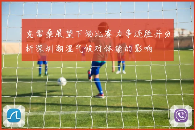 克雷桑展望下场比赛力争连胜并分析深圳潮湿气候对体能的影响