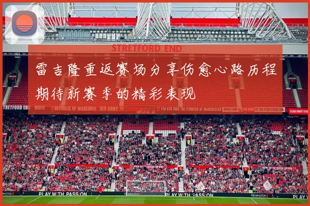 雷吉隆重返赛场分享伤愈心路历程期待新赛季的精彩表现